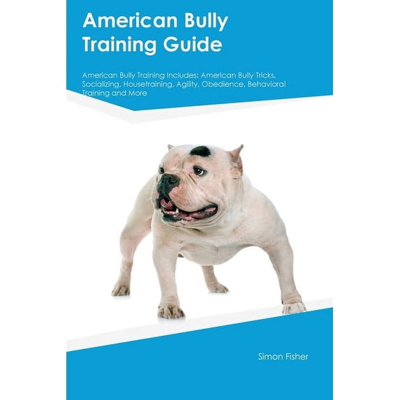 American Bully Training Guide American Bully Training Includes: American Bully Tricks, Socializing, Housetraining, Agili, (Paperback)