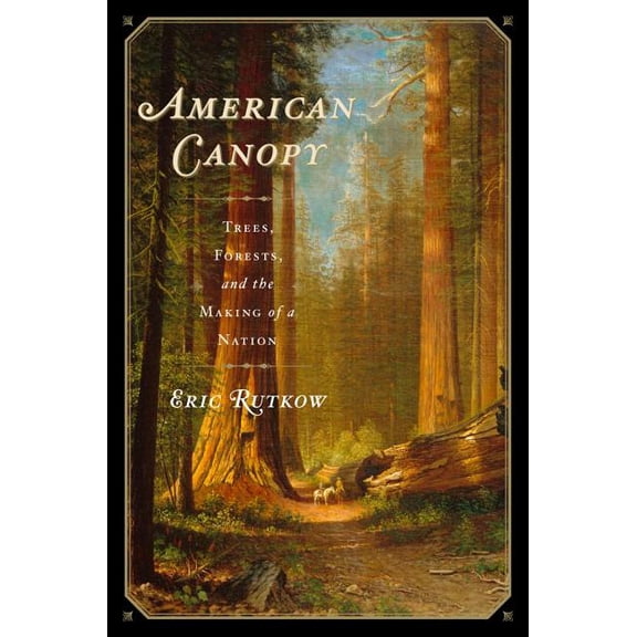 American Canopy : Trees, Forests, and the Making of a Nation (Hardcover)