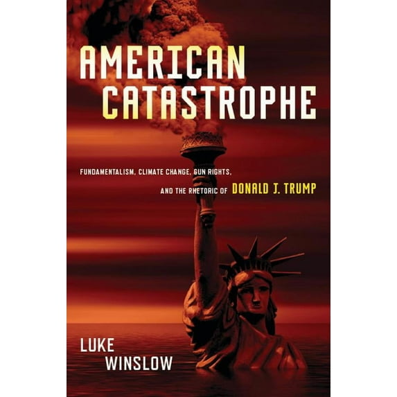 American Catastrophe: Fundamentalism, Climate Change, Gun Rights, and the Rhetoric of Donald J. Trump, (Paperback)