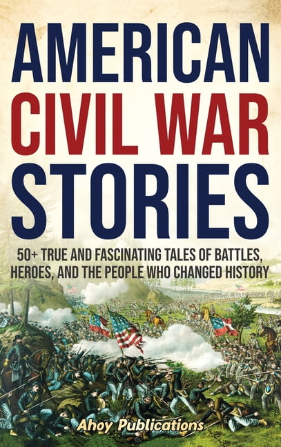 American Civil War Stories: 50+ True and Fascinating Tales of Battles ...