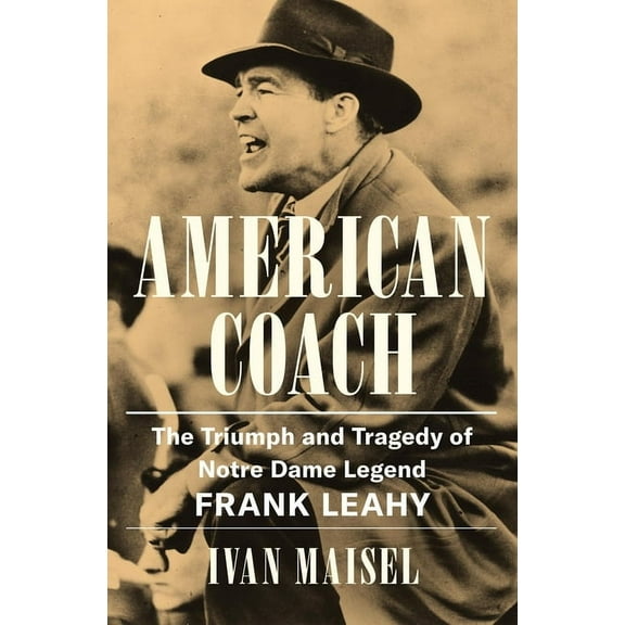 American Coach: The Triumph and Tragedy of Notre Dame Legend Frank Leahy, (Hardcover)