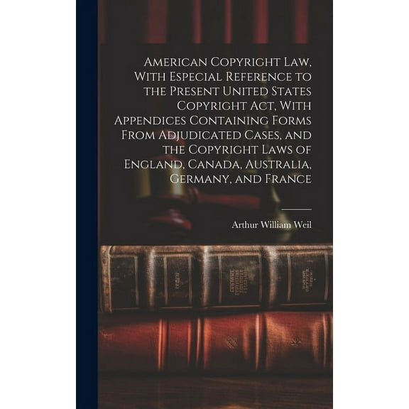 American Copyright Law, With Especial Reference to the Present United States Copyright Act, With Appendices Containing Forms From Adjudicated Cases, and the Copyright Laws of England, Canada, Australi