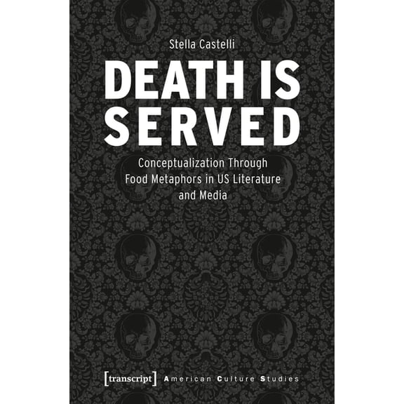 American Culture Studies Death Is Served: The Serialization of Death and Its Conceptualization Through Food Metaphors in Us Literature and Media, (Paperback)