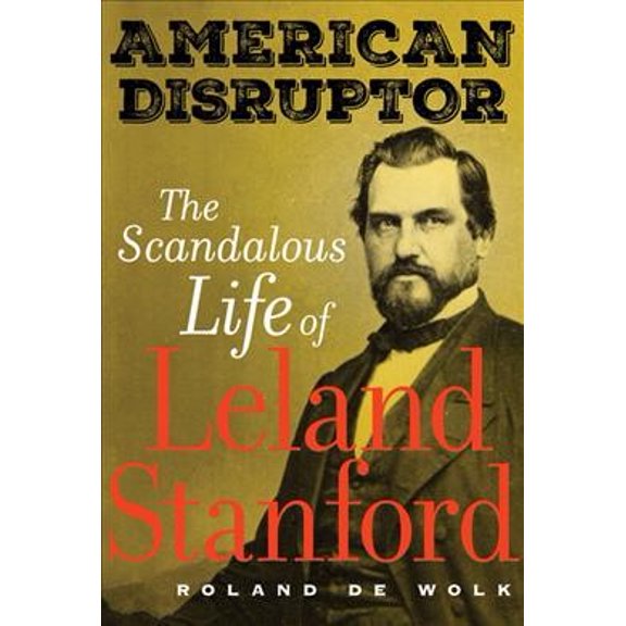 Pre-Owned American Disruptor: The Scandalous Life of Leland Stanford (Hardcover) 0520305477 9780520305472