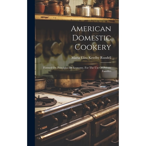 American Domestic Cookery: Formed On Principles Of Economy, For The Use Of Private Families (Hardcover)