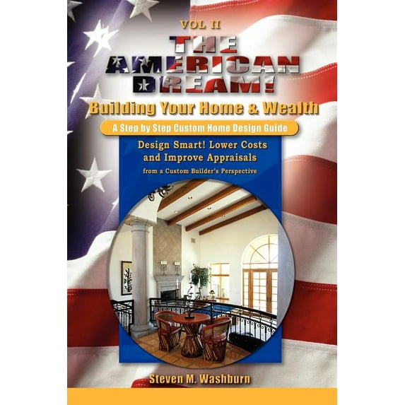 The American Dream! Build and Grow Rich! A Step by Step Custom Home Design Guide: Design Smart! (Paperback) by Steven M Washburn