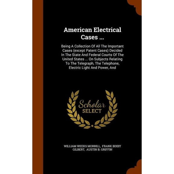American Electrical Cases ... : Being A Collection Of All The Important Cases (except Patent Cases) Decided In The State And Federal Courts Of The United States ... On Subjects Relating To The Telegraph, The Telephone, Electric Light And Power, And (Hardcover)