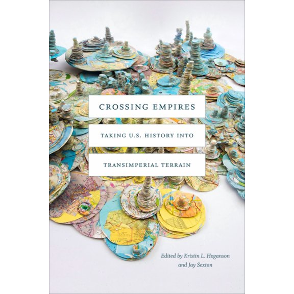 American Encounters/Global Interactions Crossing Empires: Taking U.S. History Into Transimperial Terrain, (Hardcover)