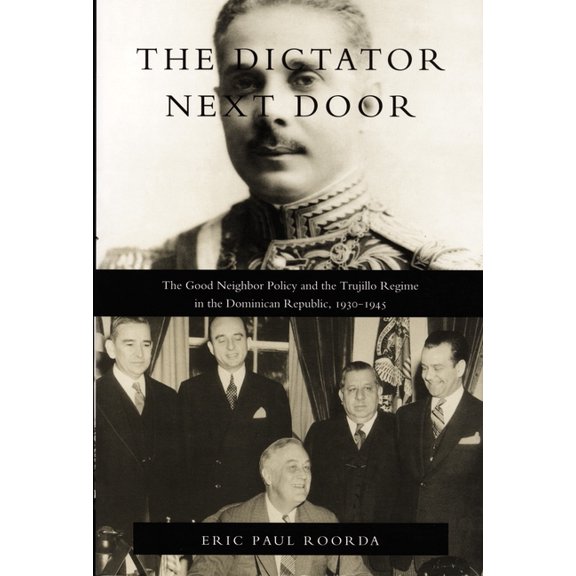 American Encounters/Global Interactions The Dictator Next Door: The Good Neighbor Policy and the Trujillo Regime in the Dominican Republic, 1930-1945, (Paperback)