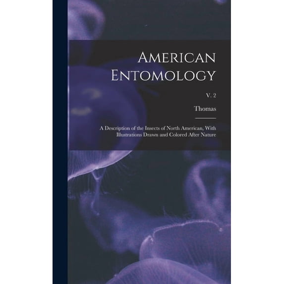 American Entomology: A Description of the Insects of North American, With Illustrations Drawn and Colored After Nature; v. 2 (Hardcover)