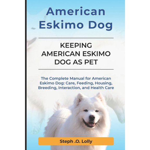 American Eskimo: The Complete Manual for American Eskimo: Care, Feeding, Housing, Breeding, Interaction, and Health Care, (Paperback)