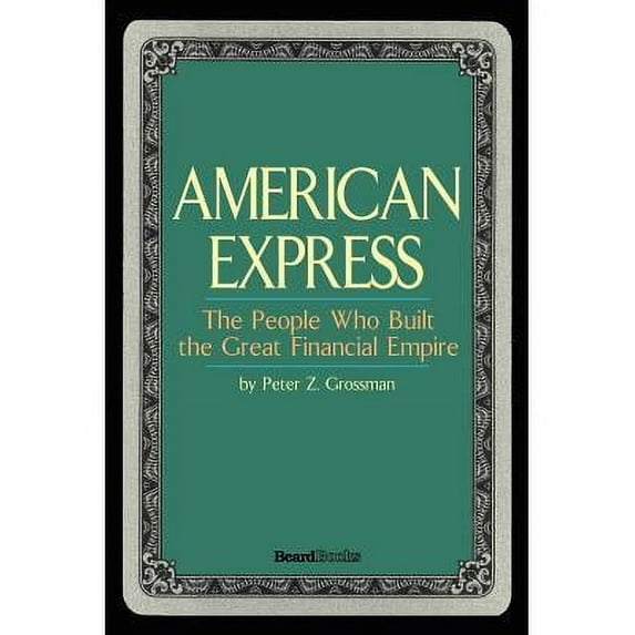 American Express: The People Who Built the Great Financial Empire -- Peter Z. Grossman