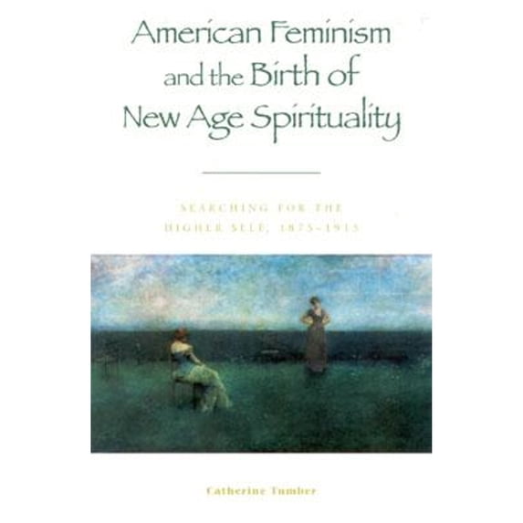 Pre-Owned American Feminism and the Birth of New Age Spirituality: Searching for the Higher Self, 1875-1915 (Paperback) 0847697495 9780847697496