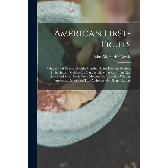 American First-Fruits: Being a Brief Record of Eight Months' Divine Healing Missions in the State of California: Conduct, (Paperback)