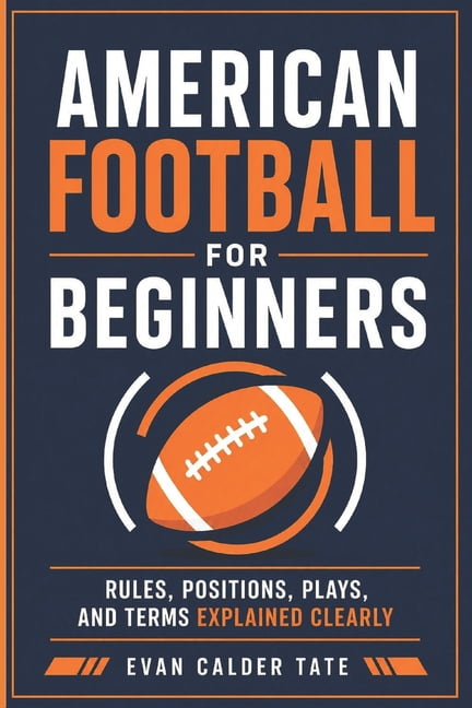 American Football for Beginners: Rules, Positions, Plays, and Terms Explained Clearly, (Paperback)