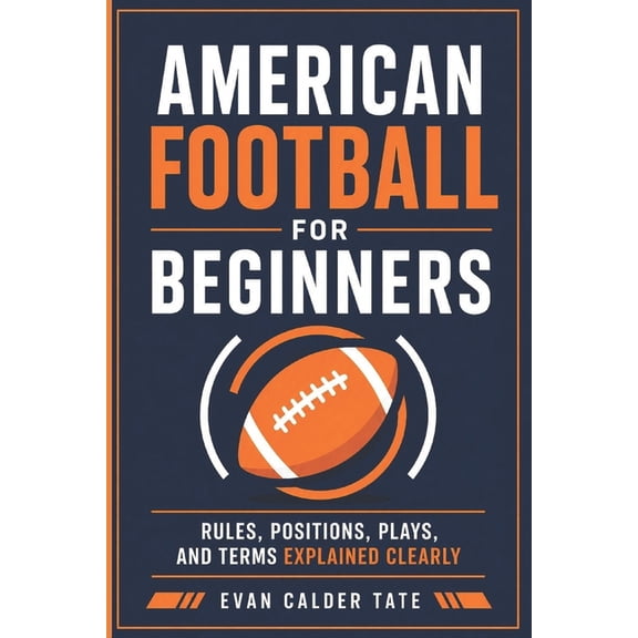 American Football for Beginners: Rules, Positions, Plays, and Terms Explained Clearly, (Paperback)