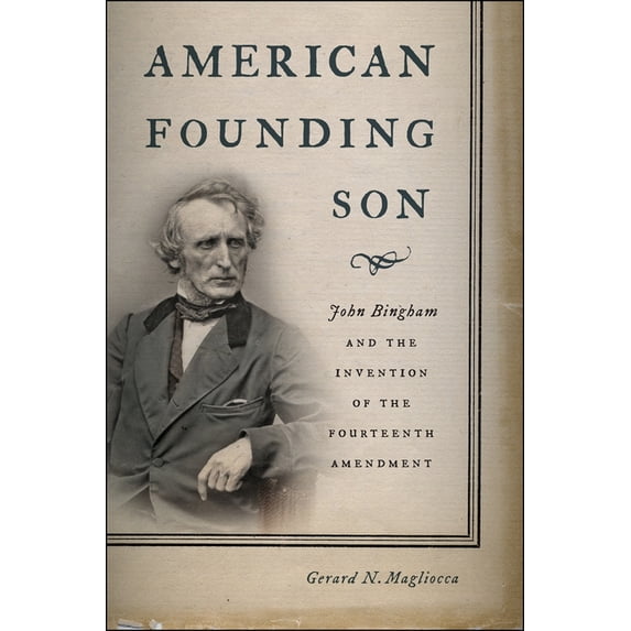 American Founding Son: John Bingham and the Invention of the Fourteenth Amendment, (Paperback)
