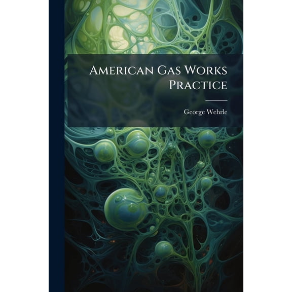 American Gas Works Practice : Standard Practical Methods in Gas Fitting, Distribution and Works Management (Paperback)