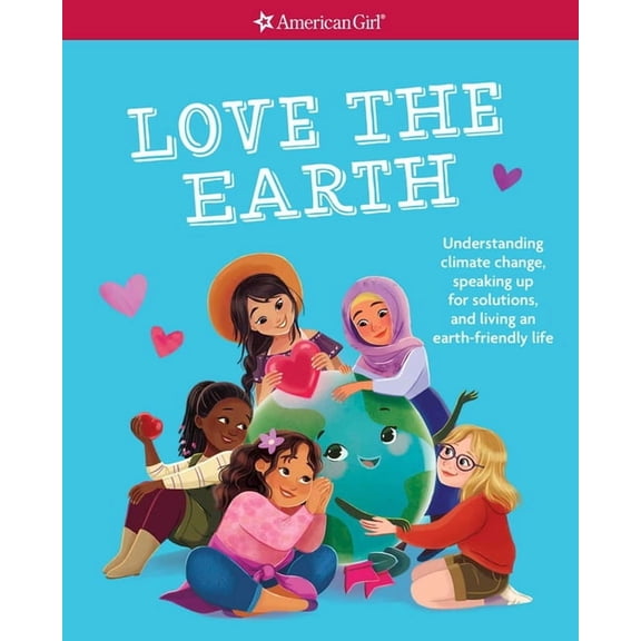 American Girl(r) Wellbeing Love the Earth: Understanding Climate Change, Speaking Up for Solutions, and Living an Earth-Friendly Life, (Paperback)