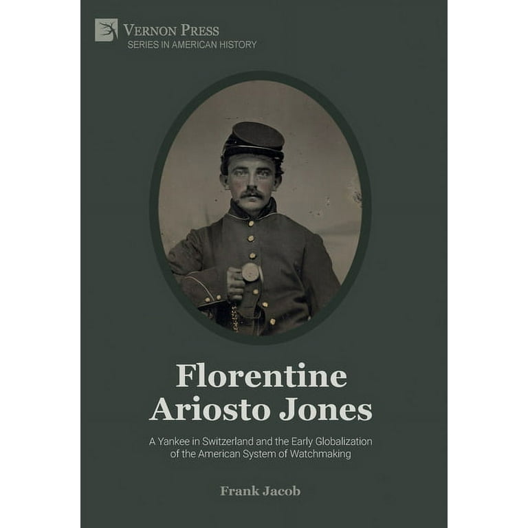 American History Florentine Ariosto Jones A Yankee in Switzerland and the Early Globalization of the American System of Watchmaking B W Hardcover Walmart