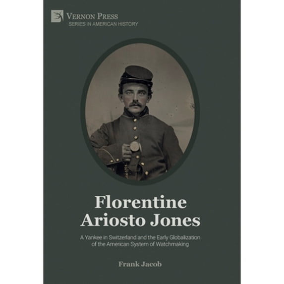American History: Florentine Ariosto Jones: A Yankee in Switzerland and the Early Globalization of the American System of Watchmaking (B&W) (Hardcover)