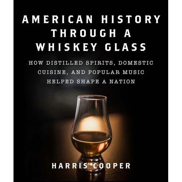 American History Through a Whiskey Glass: How Distilled Spirits, Domestic Cuisine, and Popular Music Helped Shape a Nati, (Hardcover)