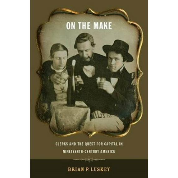 Pre-Owned On the Make : Clerks and the Quest for Capital in Nineteenth-Century America, Paperback by Luskey, Brian P., ISBN 0814753108, ISBN-13 9780814753101