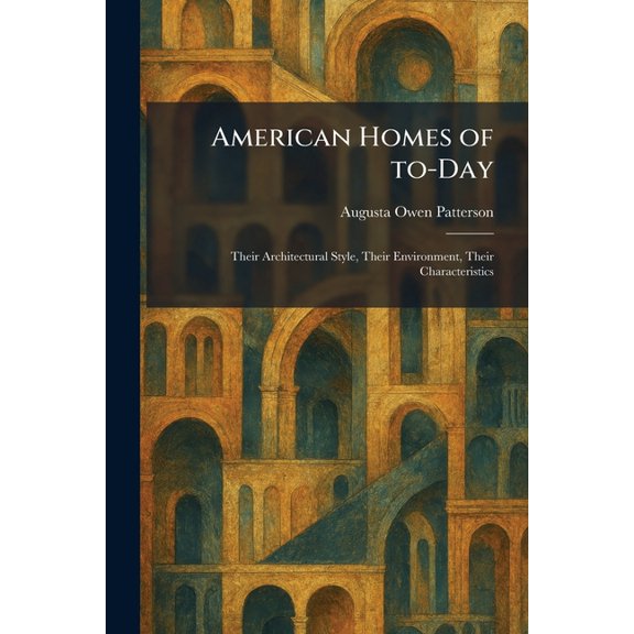American Homes of To-Day: Their Architectural Style, Their Environment, Their Characteristics, (Paperback)