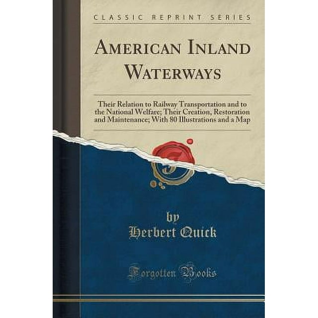 American Inland Waterways : Their Relation to Railway Transportation and to the National Welfare; Their Creation, Restoration and Maintenance; With 80 Illustrations and a Map (Classic Reprint)