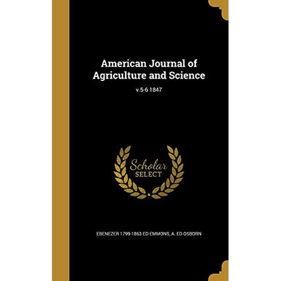 American Journal of Agriculture and Science; v.5-6 1847 Hardcover 1360226826 9781360226828 Ebenezer 1799-1863 ed Emmons, A. ed Osborn