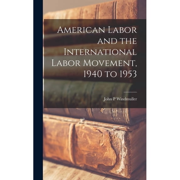 American Labor and the International Labor Movement, 1940 to 1953, (Hardcover)