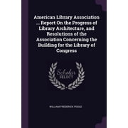 American Library Association ... Report On the Progress of Library Architecture, and Resolutions of the Association Concerning the Building for the Library of Congress Paperback