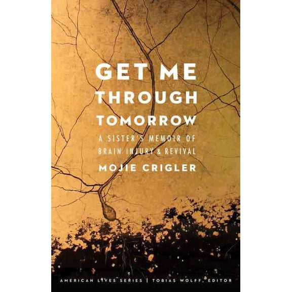 American Lives: Get Me Through Tomorrow : A Sister's Memoir of Brain Injury and Revival (Paperback)