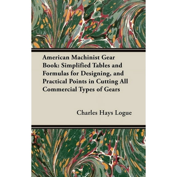 American Machinist Gear Book: Simplified Tables and Formulas for Designing, and Practical Points in (Paperback) by Charles Hays Logue