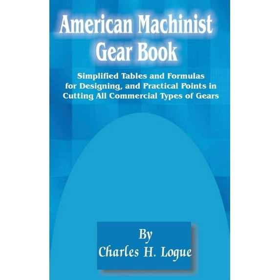American Machinist Gear Book: Simplified Tables and Formulas for Designing, and Practical Points in Cutting All Commercial Types of Gears (Paperback)