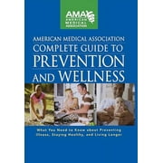 American Medical Association Complete Guide to Prevention and Wellness: What You Need to Know about Preventing Illness, Staying Healthy, and Living Longer (Hardcover)