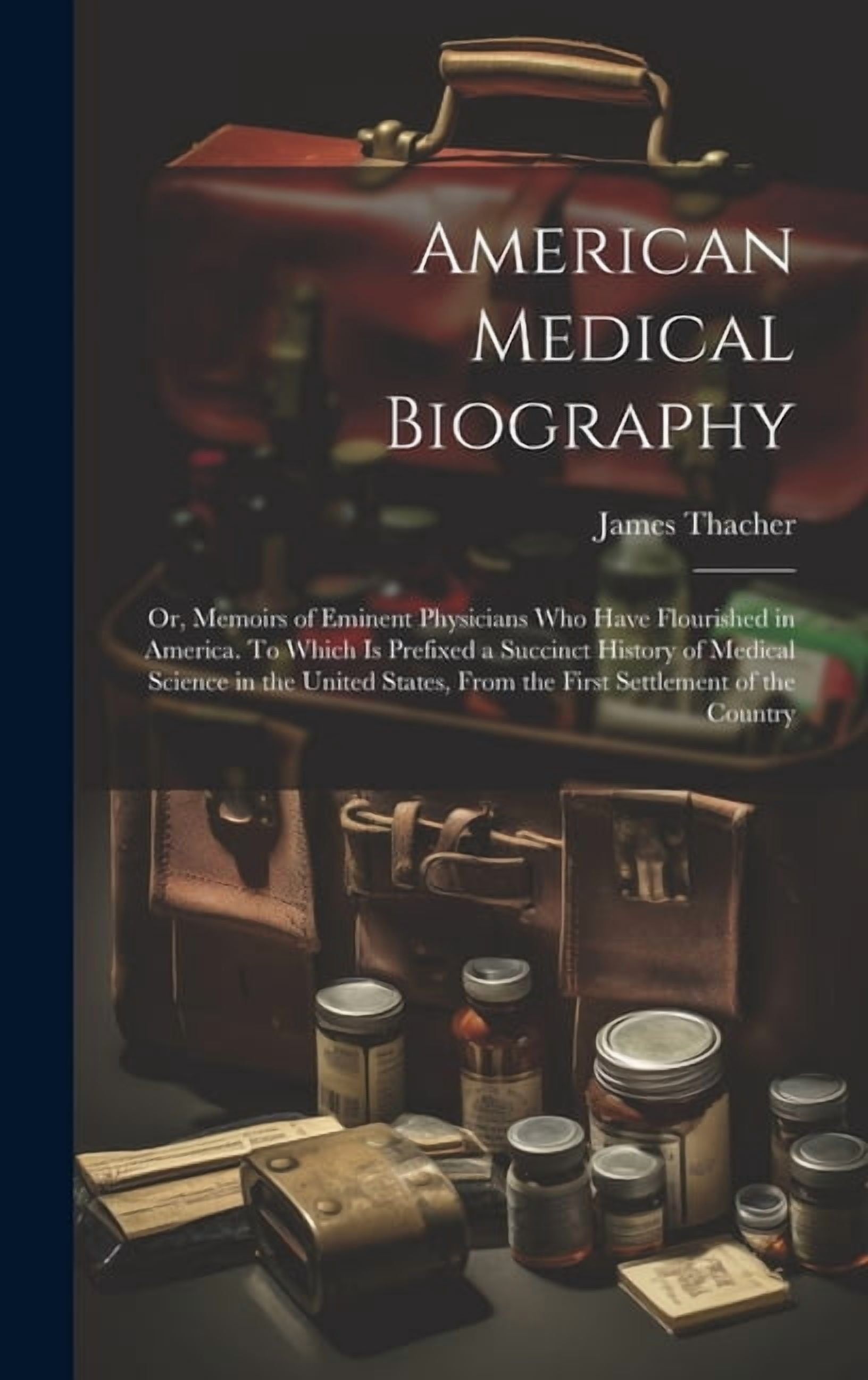 American Medical Biography: Or, Memoirs of Eminent Physicians who Have Flourished in America. To Which is Prefixed a Succinct History of Medical Science in the United States, From the First Settlement