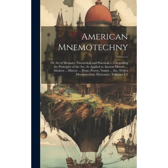 American Mnemotechny: Or Art of Memory, Theoretical and Practical ... Comprising the Principles of the Art, As Applied to Ancient History ... Modern ... History ... Prose, Poetry, Names ... Etc. With