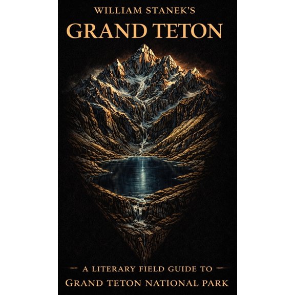 American National Parks Library William Stanek's Grand Teton: A Literary Field Guide to Grand Teton National Park, Book 5, (Hardcover)