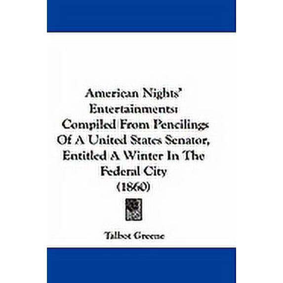 American Nights' Entertainments : Compiled From Pencilings Of A United States Senator, Entitled A Winter In The Federal City (1860) (Hardcover)