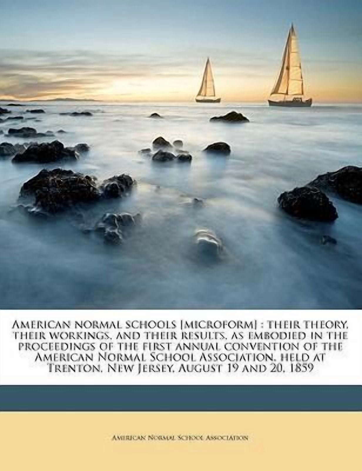 American Normal Schools [Microform] : Their Theory, Their Workings, and ...