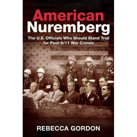 American Nuremberg : The U.S. Officials Who Should Stand Trial for Post-9/11 War Crimes (Hardcover)