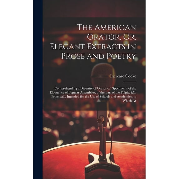 The American Orator, Or, Elegant Extracts in Prose and Poetry: Comprehending a Diversity of Oratorical Specimens, of the, (Hardcover)