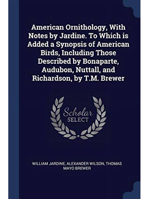 American Ornithology, With Notes by Jardine. To Which is Added a Synopsis of American Birds, Including Those Described by Bonaparte, Audubon, Nuttall, and Richardson, by T.M. Brewer (Paperback)