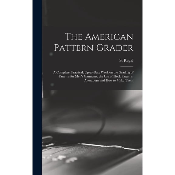 The American Pattern Grader; a Complete, Practical, Up-to-date Work on the Grading of Patterns for Men's Garments, the u, (Hardcover)