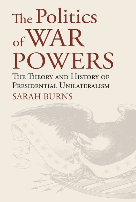 American Political Thought The Politics of War Powers: The Theory and History of Presidential Unilateralism, (Hardcover)