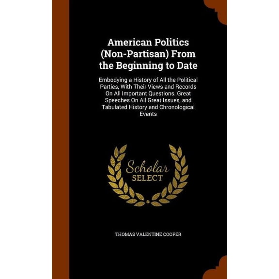 American Politics (Non-Partisan) From the Beginning to Date : Embodying a History of All the Political Parties, With Their Views and Records On All Important Questions. Great Speeches On All Great Issues, and Tabulated History and Chronological Events (Hardcover)