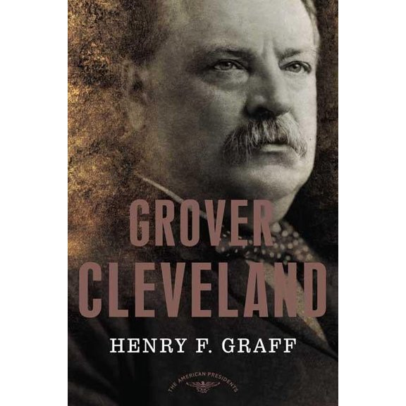 The American Presidents: Grover Cleveland : The American Presidents Series: The 22nd and 24th President, 1885-1889 and 1893-1897 (Hardcover)