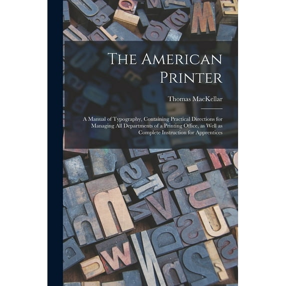 The American Printer: a Manual of Typography, Containing Practical Directions for Managing All Departments of a Printing Office, as Well as Complete Instruction for Apprentices Paperback 1014824362