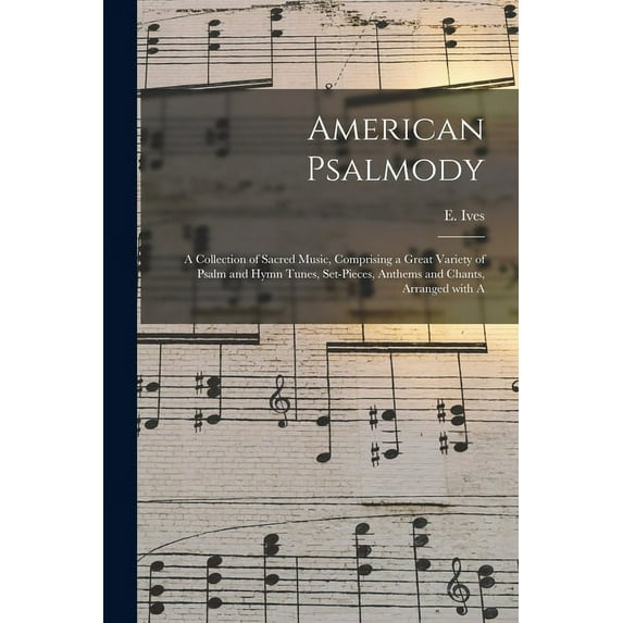American Psalmody : a Collection of Sacred Music, Comprising a Great Variety of Psalm and Hymn Tunes, Set-pieces, Anthems and Chants, Arranged With A (Paperback)